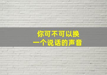 你可不可以换一个说话的声音