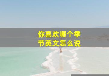 你喜欢哪个季节英文怎么说