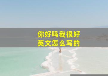 你好吗我很好英文怎么写的