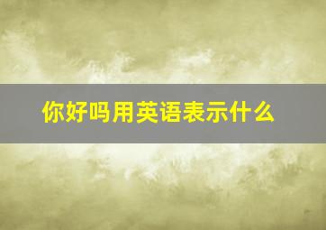 你好吗用英语表示什么