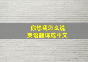 你想我怎么说英语翻译成中文