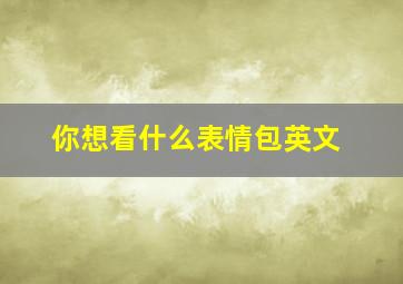 你想看什么表情包英文