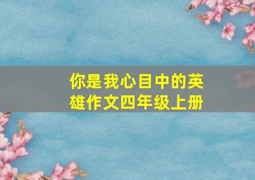 你是我心目中的英雄作文四年级上册