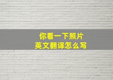 你看一下照片英文翻译怎么写