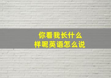 你看我长什么样呢英语怎么说