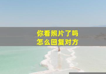 你看照片了吗怎么回复对方