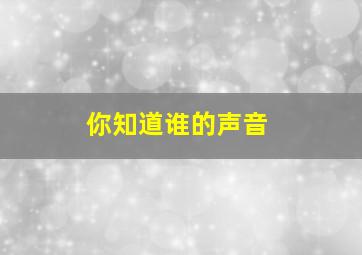 你知道谁的声音