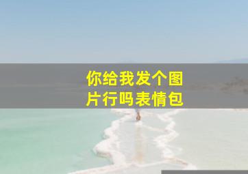 你给我发个图片行吗表情包