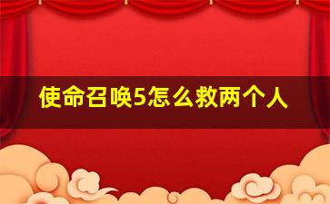 使命召唤5怎么救两个人