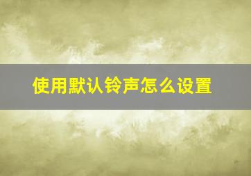 使用默认铃声怎么设置