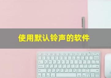 使用默认铃声的软件