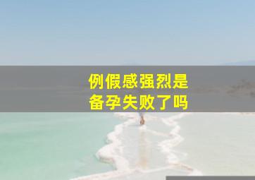 例假感强烈是备孕失败了吗