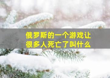 俄罗斯的一个游戏让很多人死亡了叫什么