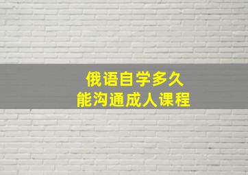 俄语自学多久能沟通成人课程