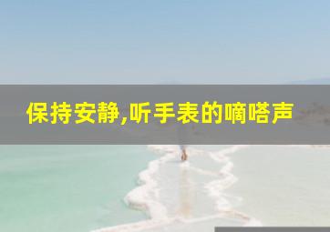 保持安静,听手表的嘀嗒声