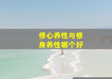 修心养性与修身养性哪个好