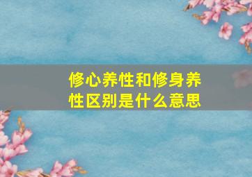 修心养性和修身养性区别是什么意思