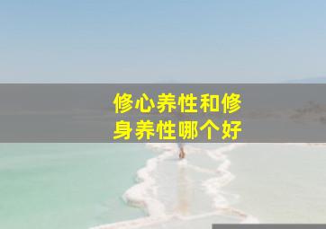 修心养性和修身养性哪个好