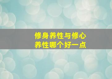 修身养性与修心养性哪个好一点