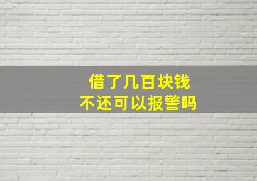 借了几百块钱不还可以报警吗