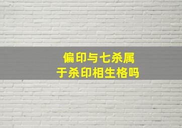 偏印与七杀属于杀印相生格吗