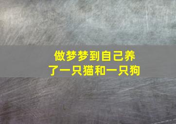 做梦梦到自己养了一只猫和一只狗