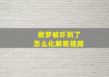 做梦被吓到了怎么化解呢视频