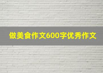 做美食作文600字优秀作文