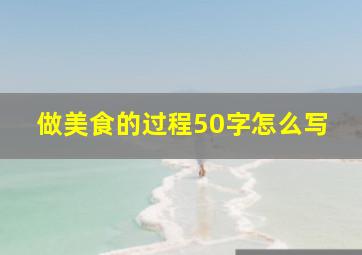 做美食的过程50字怎么写