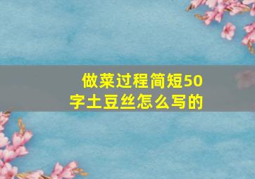 做菜过程简短50字土豆丝怎么写的