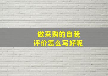 做采购的自我评价怎么写好呢