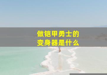 做铠甲勇士的变身器是什么