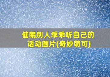 催眠别人乖乖听自己的话动画片(奇妙萌可)