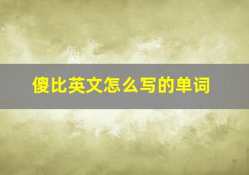 傻比英文怎么写的单词