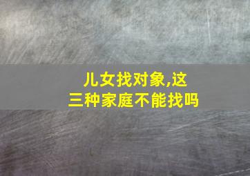 儿女找对象,这三种家庭不能找吗