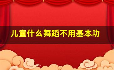 儿童什么舞蹈不用基本功