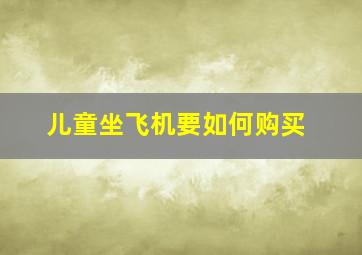 儿童坐飞机要如何购买