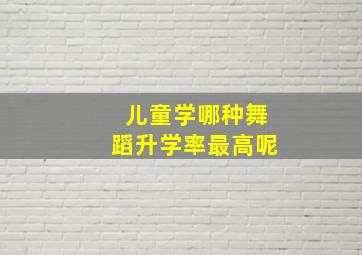 儿童学哪种舞蹈升学率最高呢