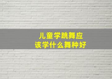 儿童学跳舞应该学什么舞种好