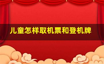 儿童怎样取机票和登机牌