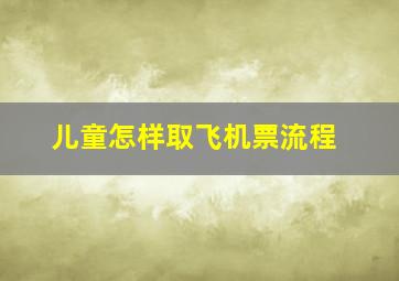 儿童怎样取飞机票流程