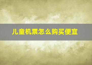 儿童机票怎么购买便宜