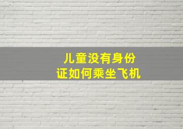 儿童没有身份证如何乘坐飞机