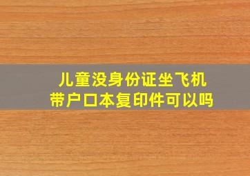 儿童没身份证坐飞机带户口本复印件可以吗