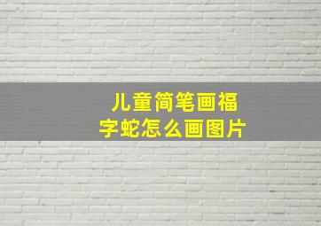 儿童简笔画福字蛇怎么画图片