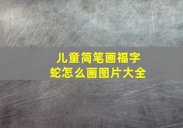 儿童简笔画福字蛇怎么画图片大全