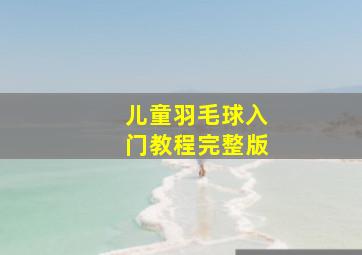 儿童羽毛球入门教程完整版