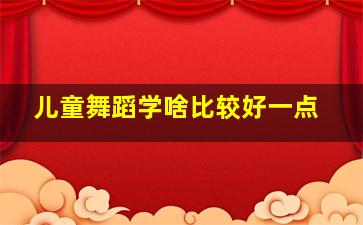 儿童舞蹈学啥比较好一点