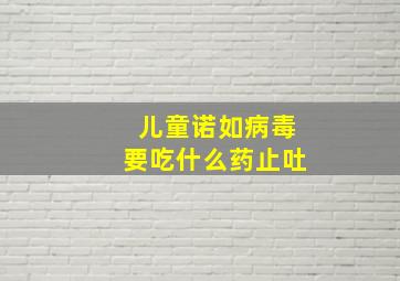 儿童诺如病毒要吃什么药止吐