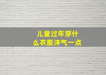 儿童过年穿什么衣服洋气一点